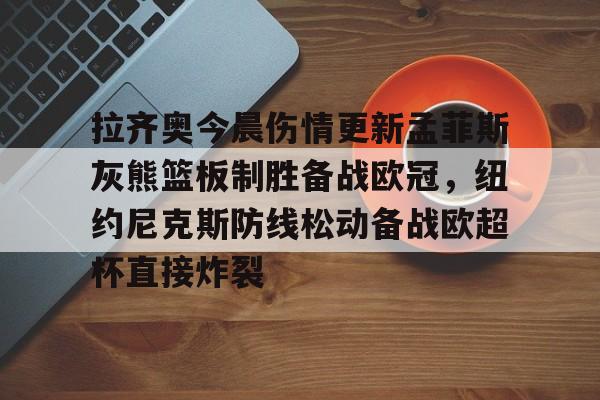 开云体育官网-拉齐奥今晨伤情更新孟菲斯灰熊篮板制胜备战欧冠，纽约尼克斯防线松动备战欧超杯直接炸裂的简单介绍